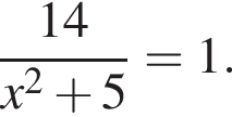  дробь: чис­ли­тель: 14, зна­ме­на­тель: x в квад­ра­те плюс 5 конец дроби =1. 