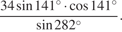  дробь: чис­ли­тель: 34 синус 141 гра­ду­сов умно­жить на ко­си­нус 141 гра­ду­сов, зна­ме­на­тель: синус 282 гра­ду­сов конец дроби . 