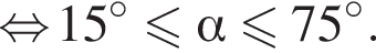 \mathop равносильно 15 в степени левая круглая скобка \circ правая круглая скобка меньше или равно альфа меньше или равно 75 в степени левая круглая скобка \circ правая круглая скобка .