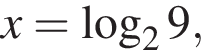 x= ло­га­рифм по ос­но­ва­нию 2 9,