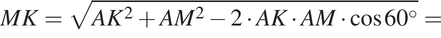  MK = ко­рень из: на­ча­ло ар­гу­мен­та: AK в квад­ра­те плюс AM в квад­ра­те минус 2 умно­жить на AK умно­жить на AM умно­жить на ко­си­нус 60 гра­ду­сов конец ар­гу­мен­та =