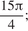  дробь: чис­ли­тель: 15 Пи , зна­ме­на­тель: 4 конец дроби ; 