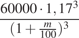  дробь: чис­ли­тель: 60 000 умно­жить на 1,17 в кубе , зна­ме­на­тель: левая круг­лая скоб­ка 1 плюс дробь: чис­ли­тель: m, зна­ме­на­тель: 100 конец дроби пра­вая круг­лая скоб­ка в кубе конец дроби 