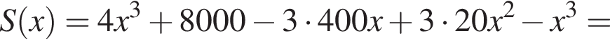 S левая круг­лая скоб­ка x пра­вая круг­лая скоб­ка =4x в кубе плюс 8000 минус 3 умно­жить на 400x плюс 3 умно­жить на 20x в квад­ра­те минус x в кубе =