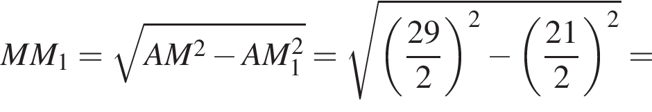 MM_1 = ко­рень из: на­ча­ло ар­гу­мен­та: AM в квад­ра­те минус AM_1 в квад­ра­те конец ар­гу­мен­та = ко­рень из: на­ча­ло ар­гу­мен­та: левая круг­лая скоб­ка дробь: чис­ли­тель: 29, зна­ме­на­тель: 2 конец дроби пра­вая круг­лая скоб­ка в квад­ра­те минус левая круг­лая скоб­ка дробь: чис­ли­тель: 21, зна­ме­на­тель: 2 конец дроби пра­вая круг­лая скоб­ка в квад­ра­те конец ар­гу­мен­та = 