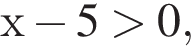 х минус 5 боль­ше 0,