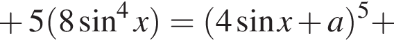  плюс 5 левая круг­лая скоб­ка 8 синус в сте­пе­ни 4 x пра­вая круг­лая скоб­ка = левая круг­лая скоб­ка 4 синус x плюс a пра­вая круг­лая скоб­ка в сте­пе­ни 5 плюс 