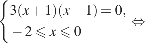  си­сте­ма вы­ра­же­ний 3 левая круг­лая скоб­ка x плюс 1 пра­вая круг­лая скоб­ка левая круг­лая скоб­ка x минус 1 пра­вая круг­лая скоб­ка =0, минус 2 мень­ше или равно x мень­ше или равно 0 конец си­сте­мы рав­но­силь­но 