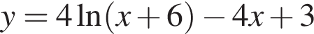 y=4 на­ту­раль­ный ло­га­рифм левая круг­лая скоб­ка x плюс 6 пра­вая круг­лая скоб­ка минус 4x плюс 3