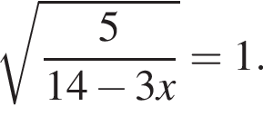  ко­рень из: на­ча­ло ар­гу­мен­та: дробь: чис­ли­тель: 5, зна­ме­на­тель: 14 минус 3x конец дроби конец ар­гу­мен­та =1. 