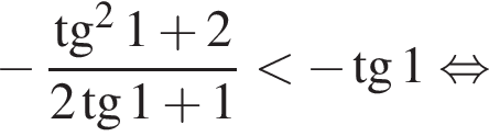 минус дробь: числитель: тангенс в квадрате 1 плюс 2, знаменатель: 2 тангенс 1 плюс 1 конец дроби меньше минус тангенс 1 равносильно