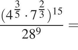  дробь: чис­ли­тель: левая круг­лая скоб­ка 4 в сте­пе­ни левая круг­лая скоб­ка \tfrac3, зна­ме­на­тель: 5 конец дроби пра­вая круг­лая скоб­ка умно­жить на 7 в сте­пе­ни левая круг­лая скоб­ка \tfrac2 пра­вая круг­лая скоб­ка 3 пра­вая круг­лая скоб­ка в сте­пе­ни левая круг­лая скоб­ка 15 пра­вая круг­лая скоб­ка 28 в сте­пе­ни 9 = 