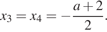 x_3=x_4= минус дробь: чис­ли­тель: a плюс 2, зна­ме­на­тель: 2 конец дроби . 