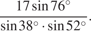  дробь: чис­ли­тель: 17 синус 76 в сте­пе­ни левая круг­лая скоб­ка \circ пра­вая круг­лая скоб­ка , зна­ме­на­тель: синус 38 в сте­пе­ни левая круг­лая скоб­ка \circ пра­вая круг­лая скоб­ка умно­жить на синус 52 в сте­пе­ни левая круг­лая скоб­ка \circ пра­вая круг­лая скоб­ка конец дроби . 
