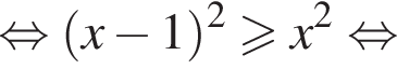 равносильно левая круглая скобка x минус 1 правая круглая скобка в квадрате больше или равно x в квадрате равносильно
