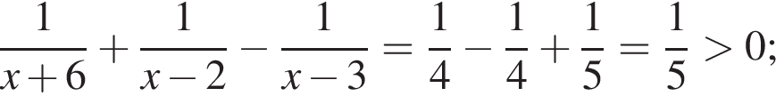  дробь: чис­ли­тель: 1, зна­ме­на­тель: x плюс 6 конец дроби плюс дробь: чис­ли­тель: 1, зна­ме­на­тель: x минус 2 конец дроби минус дробь: чис­ли­тель: 1, зна­ме­на­тель: x минус 3 конец дроби = дробь: чис­ли­тель: 1, зна­ме­на­тель: 4 конец дроби минус дробь: чис­ли­тель: 1, зна­ме­на­тель: 4 конец дроби плюс дробь: чис­ли­тель: 1, зна­ме­на­тель: 5 конец дроби = дробь: чис­ли­тель: 1, зна­ме­на­тель: 5 конец дроби боль­ше 0; 