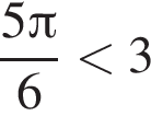  дробь: чис­ли­тель: 5 Пи , зна­ме­на­тель: 6 конец дроби мень­ше 3 