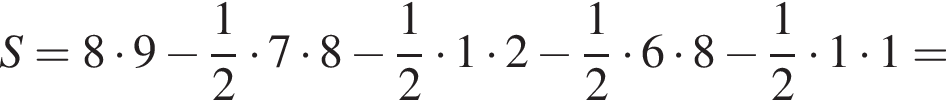 S=8 умно­жить на 9 минус дробь: чис­ли­тель: 1, зна­ме­на­тель: 2 конец дроби умно­жить на 7 умно­жить на 8 минус дробь: чис­ли­тель: 1, зна­ме­на­тель: 2 конец дроби умно­жить на 1 умно­жить на 2 минус дробь: чис­ли­тель: 1, зна­ме­на­тель: 2 конец дроби умно­жить на 6 умно­жить на 8 минус дробь: чис­ли­тель: 1, зна­ме­на­тель: 2 конец дроби умно­жить на 1 умно­жить на 1 = 
