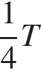  дробь: чис­ли­тель: 1, зна­ме­на­тель: 4 конец дроби T 