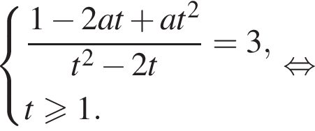  си­сте­ма вы­ра­же­ний дробь: чис­ли­тель: 1 минус 2at плюс at в квад­ра­те , зна­ме­на­тель: t в квад­ра­те минус 2t конец дроби =3, t\geqslant1. конец си­сте­мы . рав­но­силь­но 