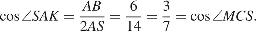  ко­си­нус \angle SAK = дробь: чис­ли­тель: AB, зна­ме­на­тель: 2AS конец дроби = дробь: чис­ли­тель: 6, зна­ме­на­тель: 14 конец дроби = дробь: чис­ли­тель: 3, зна­ме­на­тель: 7 конец дроби = ко­си­нус \angle MCS. 