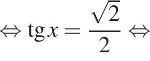  рав­но­силь­но тан­генс x= дробь: чис­ли­тель: ко­рень из: на­ча­ло ар­гу­мен­та: 2 конец ар­гу­мен­та , зна­ме­на­тель: 2 конец дроби рав­но­силь­но 