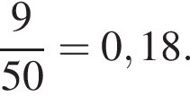  дробь: чис­ли­тель: 9, зна­ме­на­тель: 50 конец дроби =0,18. 