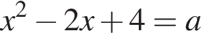 x в квад­ра­те минус 2x плюс 4=a