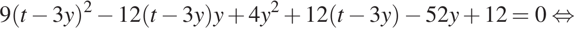 9 левая круг­лая скоб­ка t минус 3y пра­вая круг­лая скоб­ка в квад­ра­те минус 12 левая круг­лая скоб­ка t минус 3y пра­вая круг­лая скоб­ка y плюс 4y в квад­ра­те плюс 12 левая круг­лая скоб­ка t минус 3y пра­вая круг­лая скоб­ка минус 52y плюс 12=0 рав­но­силь­но 