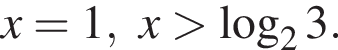 x=1, x боль­ше ло­га­рифм по ос­но­ва­нию 2 3.