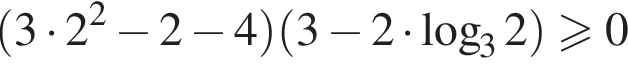  левая круг­лая скоб­ка 3 умно­жить на 2 в квад­ра­те минус 2 минус 4 пра­вая круг­лая скоб­ка левая круг­лая скоб­ка 3 минус 2 умно­жить на ло­га­рифм по ос­но­ва­нию 3 2 пра­вая круг­лая скоб­ка боль­ше или равно 0