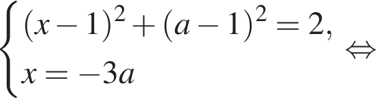 система выражений левая круглая скобка x минус 1 правая круглая скобка в квадрате плюс левая круглая скобка a минус 1 правая круглая скобка в квадрате =2, x= минус 3a конец системы . равносильно