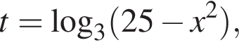 t=\log _3 левая круг­лая скоб­ка 25 минус x в квад­ра­те пра­вая круг­лая скоб­ка ,