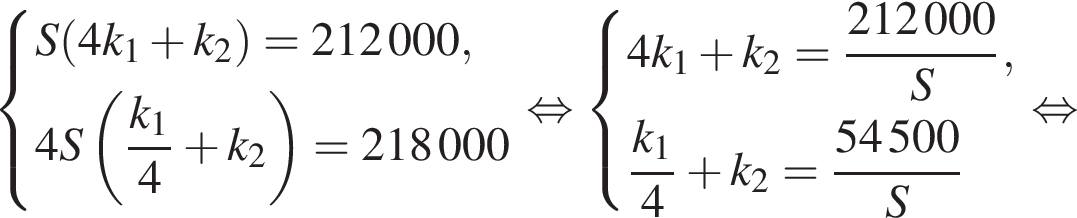  си­сте­ма вы­ра­же­ний S левая круг­лая скоб­ка 4k_1 плюс k_2 пра­вая круг­лая скоб­ка = 212000, 4S левая круг­лая скоб­ка дробь: чис­ли­тель: k_1, зна­ме­на­тель: 4 конец дроби плюс k_2 пра­вая круг­лая скоб­ка = 218000 конец си­сте­мы . рав­но­силь­но си­сте­ма вы­ра­же­ний 4k_1 плюс k_2 = дробь: чис­ли­тель: 212000, зна­ме­на­тель: S конец дроби , дробь: чис­ли­тель: k_1, зна­ме­на­тель: 4 конец дроби плюс k_2 = дробь: чис­ли­тель: 54500, зна­ме­на­тель: S конец дроби конец си­сте­мы . рав­но­силь­но 