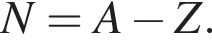  N = A минус Z. 