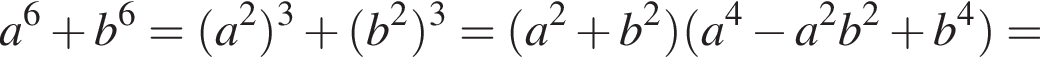 a в сте­пе­ни 6 плюс b в сте­пе­ни 6 = левая круг­лая скоб­ка a в квад­ра­те пра­вая круг­лая скоб­ка в кубе плюс левая круг­лая скоб­ка b в квад­ра­те пра­вая круг­лая скоб­ка в кубе = левая круг­лая скоб­ка a в квад­ра­те плюс b в квад­ра­те пра­вая круг­лая скоб­ка левая круг­лая скоб­ка a в сте­пе­ни 4 минус a в квад­ра­те b в квад­ра­те плюс b в сте­пе­ни 4 пра­вая круг­лая скоб­ка =