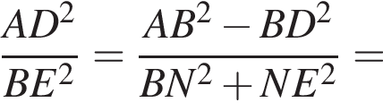  дробь: чис­ли­тель: AD в квад­ра­те , зна­ме­на­тель: BE в квад­ра­те конец дроби = дробь: чис­ли­тель: AB в квад­ра­те минус BD в квад­ра­те , зна­ме­на­тель: BN в квад­ра­те плюс NE в квад­ра­те конец дроби = 