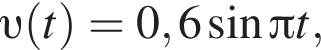  v левая круг­лая скоб­ка t пра­вая круг­лая скоб­ка =0,6 синус Пи t,