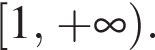  левая квад­рат­ная скоб­ка 1, плюс бес­ко­неч­ность пра­вая круг­лая скоб­ка .
