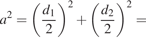 a в квад­ра­те = левая круг­лая скоб­ка дробь: чис­ли­тель: d_1, зна­ме­на­тель: 2 конец дроби пра­вая круг­лая скоб­ка в квад­ра­те плюс левая круг­лая скоб­ка дробь: чис­ли­тель: d_2, зна­ме­на­тель: 2 конец дроби пра­вая круг­лая скоб­ка в квад­ра­те = 