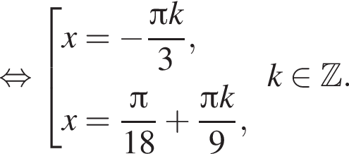 равносильно совокупность выражений x = минус дробь: числитель: Пи k, знаменатель: 3 конец дроби ,x = дробь: числитель: Пи , знаменатель: 18 конец дроби плюс дробь: числитель: Пи k, знаменатель: 9 конец дроби , конец совокупности . k принадлежит Z .