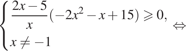 система выражений новая строка дробь: числитель: 2x минус 5, знаменатель: x конец дроби левая круглая скобка минус 2x в квадрате минус x плюс 15 правая круглая скобка \geqslant0, новая строка x не равно минус 1 конец системы равносильно