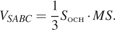 V_SABC= дробь: чис­ли­тель: 1, зна­ме­на­тель: 3 конец дроби S_осн умно­жить на MS. 
