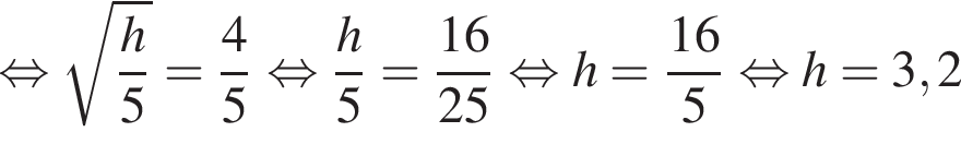  рав­но­силь­но ко­рень из д робь: чис­ли­тель: h, зна­ме­на­тель: 5 конец дроби = дробь: чис­ли­тель: 4, зна­ме­на­тель: 5 конец дроби } рав­но­силь­но дробь: чис­ли­тель: h}5 = дробь: чис­ли­тель: 16, зна­ме­на­тель: 25 конец дроби рав­но­силь­но h= дробь: чис­ли­тель: {, зна­ме­на­тель: 1 конец дроби 6, зна­ме­на­тель: 5 конец дроби рав­но­силь­но h = 3,2 