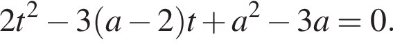 2t в квад­ра­те минус 3 левая круг­лая скоб­ка a минус 2 пра­вая круг­лая скоб­ка t плюс a в квад­ра­те минус 3a=0.
