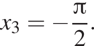 x_3= минус дробь: чис­ли­тель: Пи , зна­ме­на­тель: 2 конец дроби . 