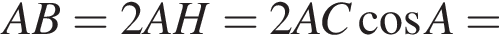  AB = 2AH = 2AC ко­си­нус A =