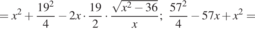 =x в квадрате плюс дробь: числитель: 19 в квадрате , знаменатель: 4 конец дроби минус 2x умножить на дробь: числитель: 19, знаменатель: 2 конец дроби умножить на дробь: числитель: корень из: начало аргумента: x конец аргумента в квадрате минус 36, знаменатель: x конец дроби ; дробь: числитель: 57 в квадрате , знаменатель: 4 конец дроби минус 57x плюс x в квадрате =