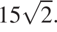 15 ко­рень из 2 .