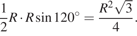  дробь: чис­ли­тель: 1, зна­ме­на­тель: 2 конец дроби R умно­жить на R синус 120 гра­ду­сов= дробь: чис­ли­тель: R в квад­ра­те ко­рень из: на­ча­ло ар­гу­мен­та: 3 конец ар­гу­мен­та , зна­ме­на­тель: 4 конец дроби . 